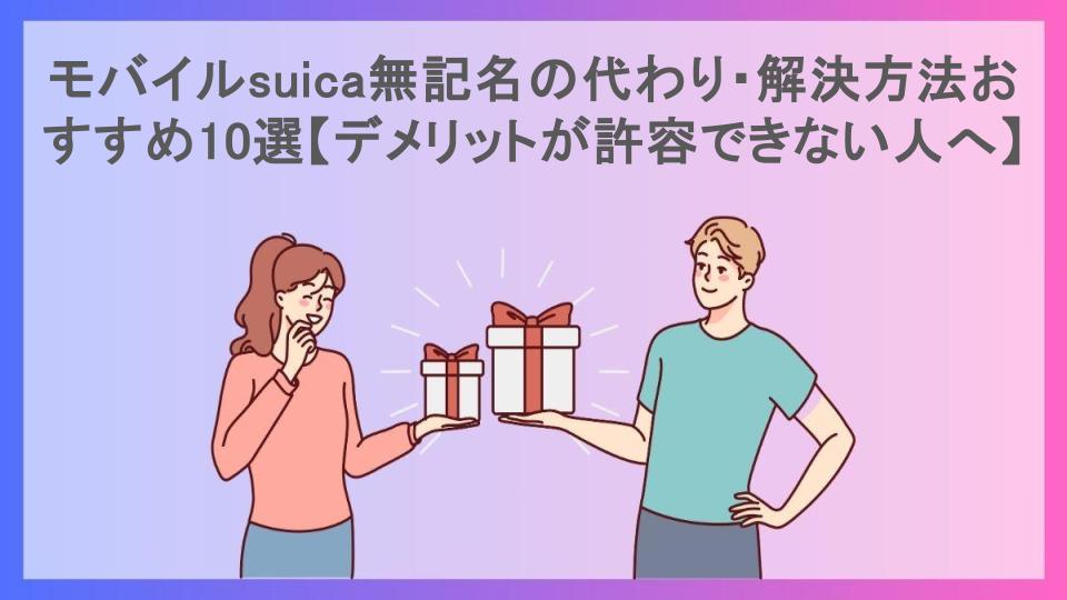 モバイルsuica無記名の代わり・解決方法おすすめ10選【デメリットが許容できない人へ】